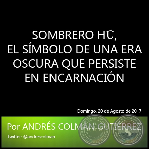 SOMBRERO HŨ, EL SÍMBOLO DE UNA ERA OSCURA QUE PERSISTE EN ENCARNACIÓN -  Por ANDRÉS COLMÁN GUTIÉRREZ - Domingo, 20 de agosto de 2017 